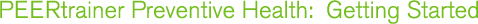 PEERtrainer Preventive Health:  Getting Started